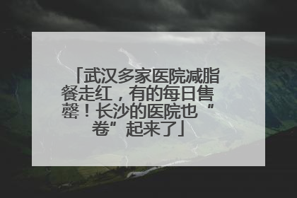 武汉多家医院减脂餐走红，有的每日售罄！长沙的医院也“卷”起来了